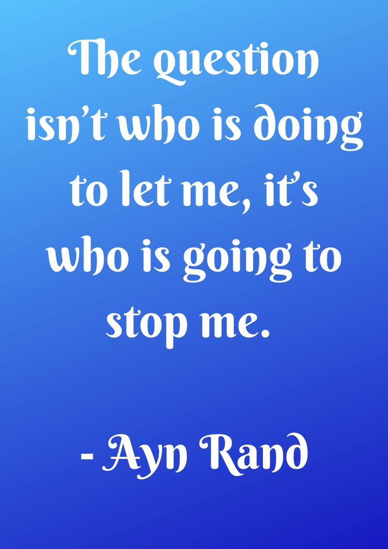 The question isn’t who is doing to let me, it’s who is going to stop me ...